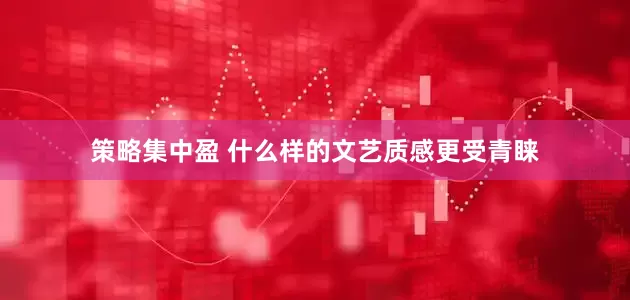 策略集中盈 什么样的文艺质感更受青睐