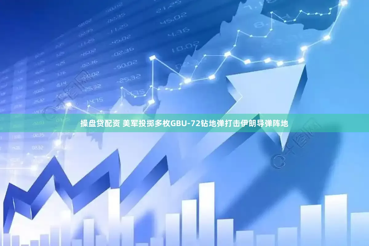 操盘贷配资 美军投掷多枚GBU-72钻地弹打击伊朗导弹阵地