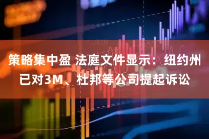 策略集中盈 法庭文件显示：纽约州已对3M、杜邦等公司提起诉讼